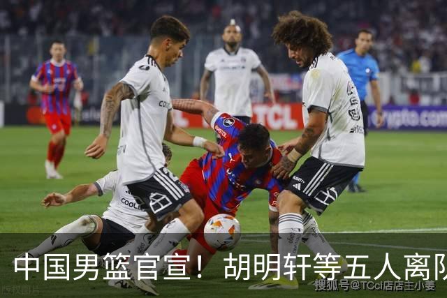 中国男篮官宣！胡明轩等五人离队，增补曾凡博等三人入队，无周琦和赵睿