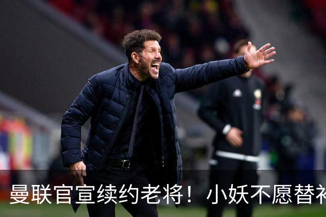 曼联官宣续约老将！小妖不愿替补预计夏窗转会离队，奥纳纳季前赛回归
